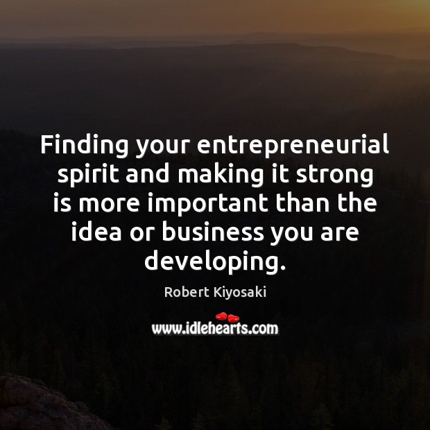 Finding your entrepreneurial spirit and making it strong is more important than Robert Kiyosaki Picture Quote