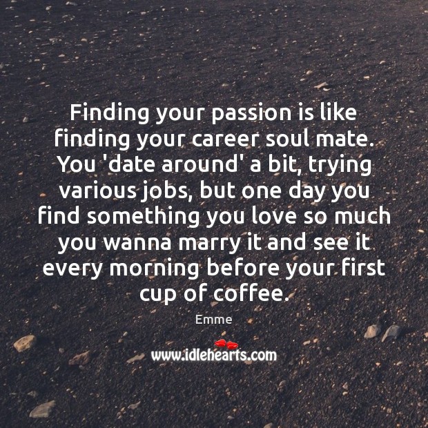 Finding your passion is like finding your career soul mate. You ‘date 