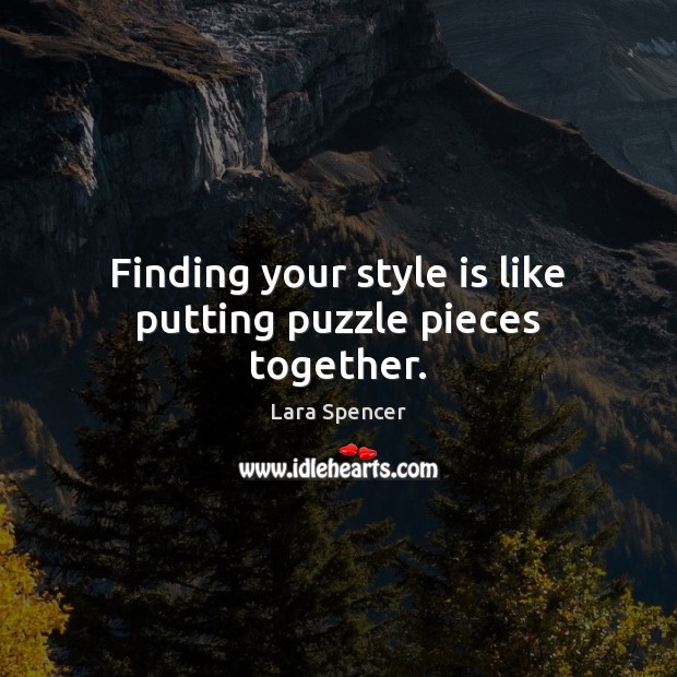 Finding your style is like putting puzzle pieces together. Lara Spencer Picture Quote