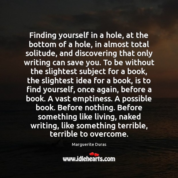 Finding yourself in a hole, at the bottom of a hole, in Marguerite Duras Picture Quote