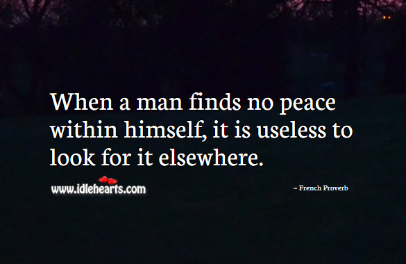 When a man finds no peace within himself, it is useless to look for it elsewhere. French Proverbs Image
