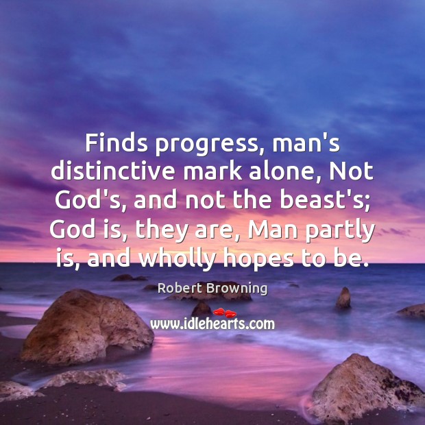 Finds progress, man’s distinctive mark alone, Not God’s, and not the beast’s; Image
