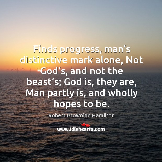 Finds progress, man’s distinctive mark alone, not God’s, and not the beast’s; Robert Browning Hamilton Picture Quote