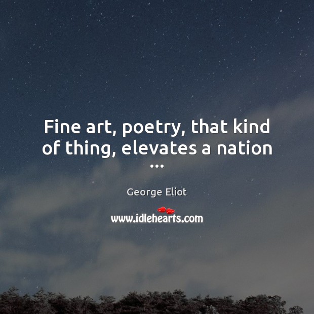Fine art, poetry, that kind of thing, elevates a nation … Image