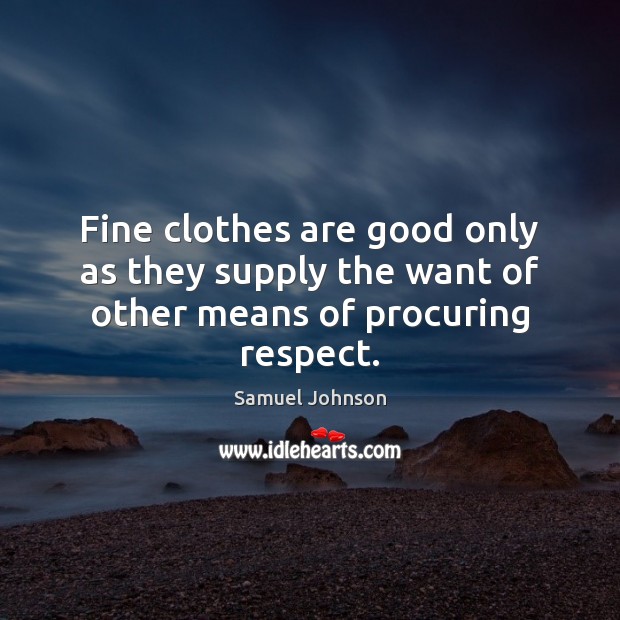 Fine clothes are good only as they supply the want of other means of procuring respect. Image