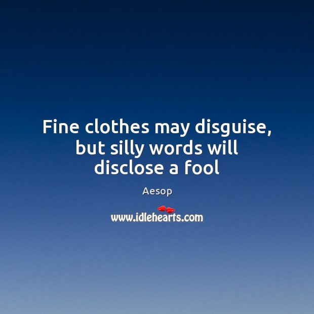 Fine clothes may disguise, but silly words will disclose a fool Aesop Picture Quote
