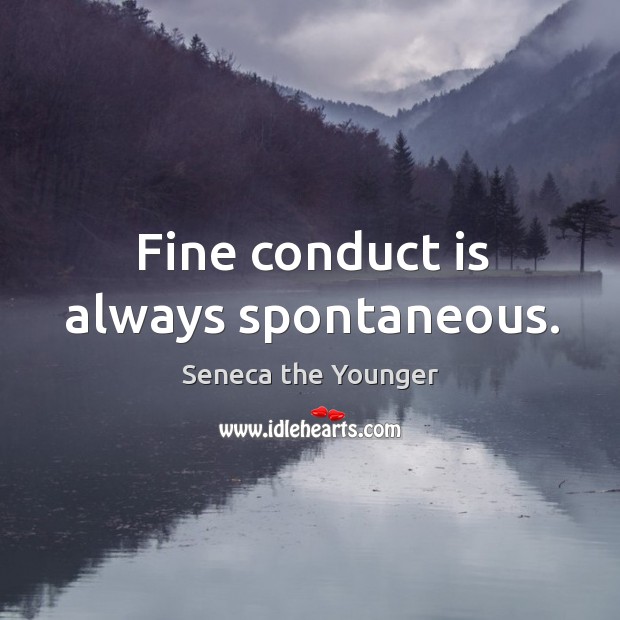 Fine conduct is always spontaneous. Seneca the Younger Picture Quote