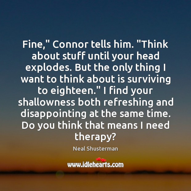 Fine,” Connor tells him. “Think about stuff until your head explodes. But Neal Shusterman Picture Quote
