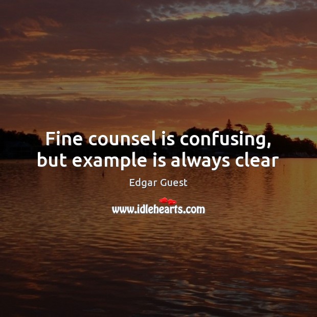 Fine counsel is confusing, but example is always clear Edgar Guest Picture Quote