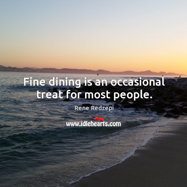 Fine dining is an occasional treat for most people. Rene Redzepi Picture Quote