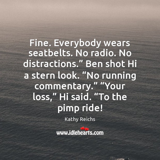 Fine. Everybody wears seatbelts. No radio. No distractions.” Ben shot Hi a Kathy Reichs Picture Quote