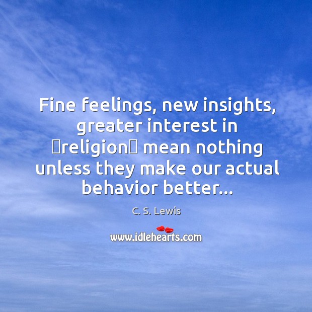 Fine feelings, new insights, greater interest in ʿreligionʾ mean nothing unless they 