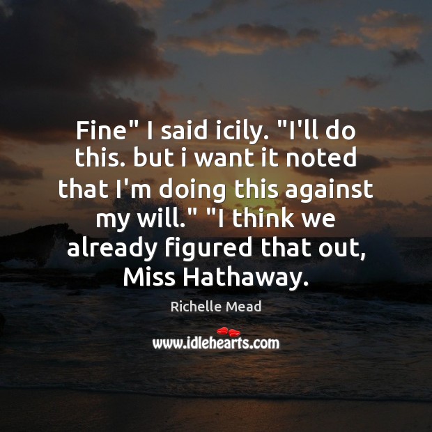 Fine” I said icily. “I’ll do this. but i want it noted Richelle Mead Picture Quote