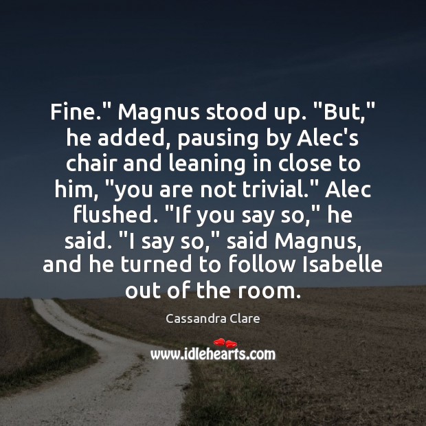 Fine.” Magnus stood up. “But,” he added, pausing by Alec’s chair and Cassandra Clare Picture Quote