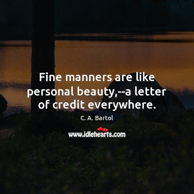 Fine manners are like personal beauty,–a letter of credit everywhere. C. A. Bartol Picture Quote