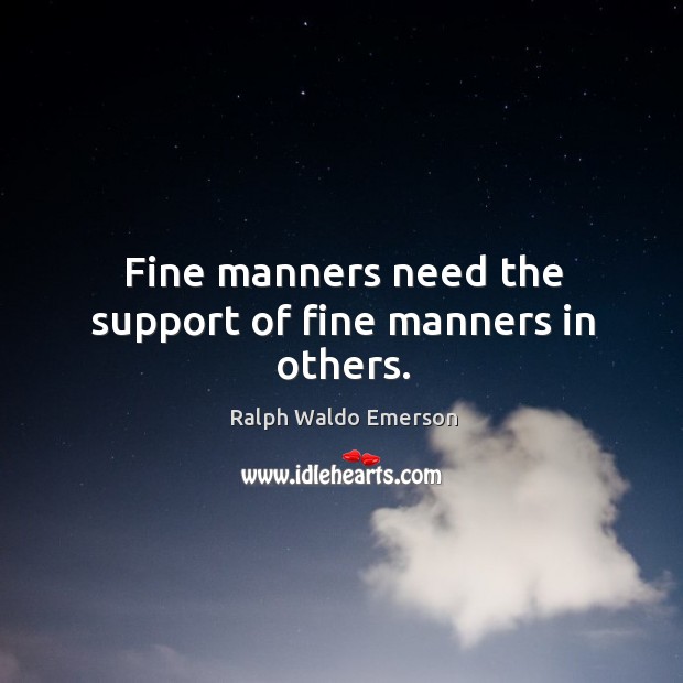 Fine manners need the support of fine manners in others. Image