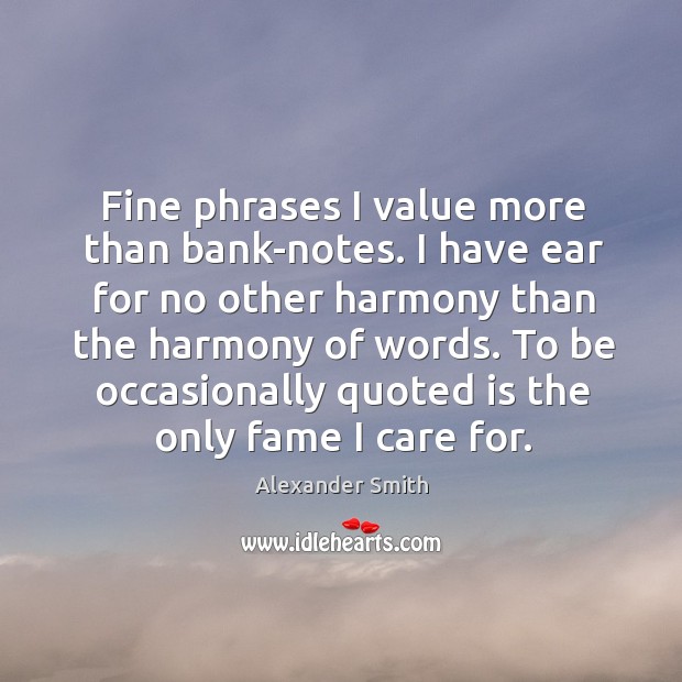 Fine phrases I value more than bank-notes. I have ear for no Alexander Smith Picture Quote