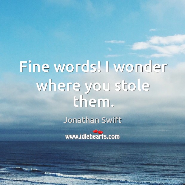 Fine words! I wonder where you stole them. Image