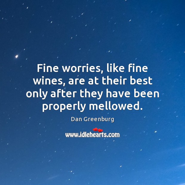 Fine worries, like fine wines, are at their best only after they 