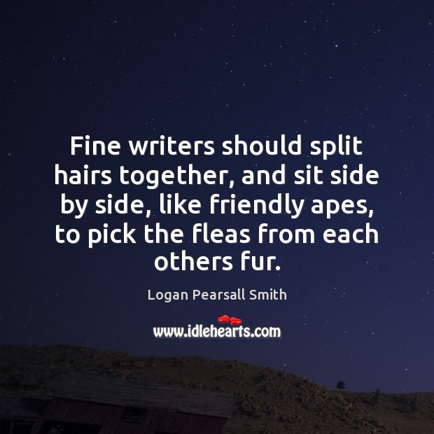 Fine writers should split hairs together, and sit side by side, like Logan Pearsall Smith Picture Quote