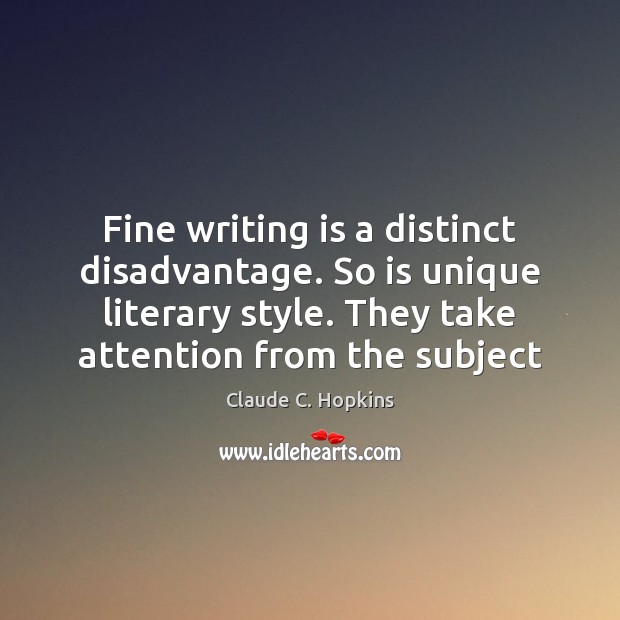 Fine writing is a distinct disadvantage. So is unique literary style. They Claude C. Hopkins Picture Quote