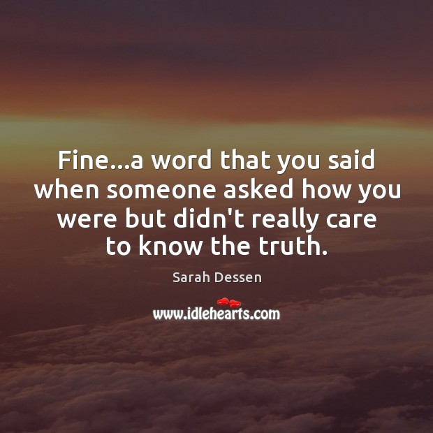 Fine…a word that you said when someone asked how you were Sarah Dessen Picture Quote