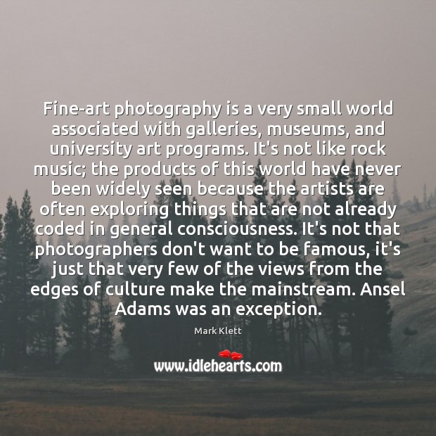 Fine-art photography is a very small world associated with galleries, museums, and Mark Klett Picture Quote