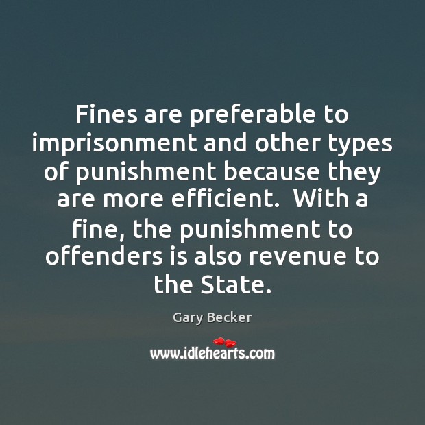 Fines are preferable to imprisonment and other types of punishment because they Gary Becker Picture Quote