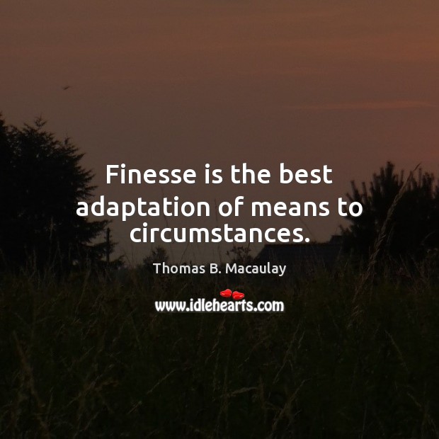 Finesse is the best adaptation of means to circumstances. Thomas B. Macaulay Picture Quote