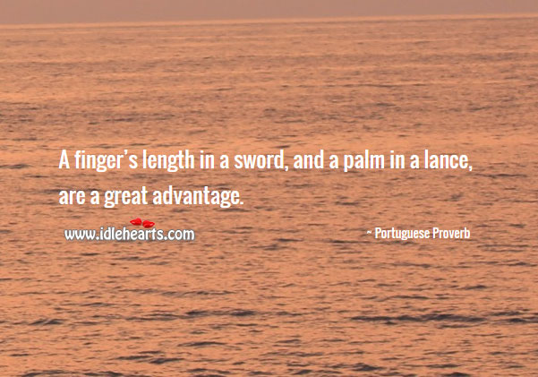 A finger’s length in a sword, and a palm in a lance, are a great advantage. Portuguese Proverbs Image