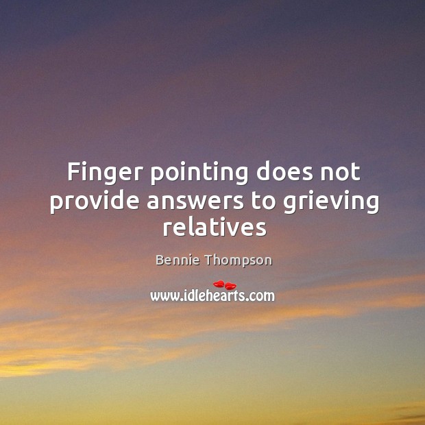 Finger pointing does not provide answers to grieving relatives Bennie Thompson Picture Quote