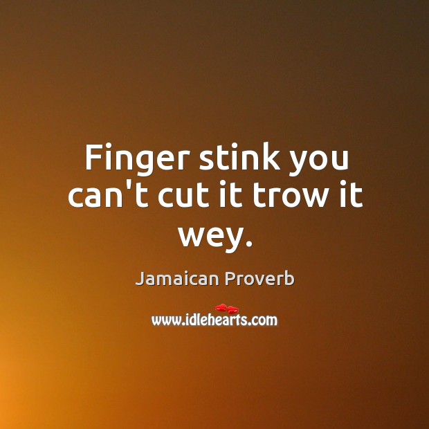 Finger stink you can’t cut it trow it wey. Jamaican Proverbs Image