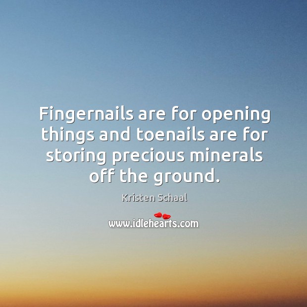 Fingernails are for opening things and toenails are for storing precious minerals Kristen Schaal Picture Quote
