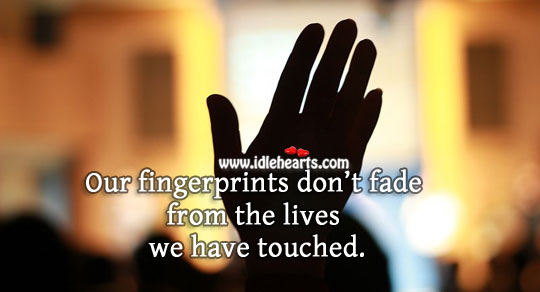Our fingerprints don’t fade from the lives we have touched. Image