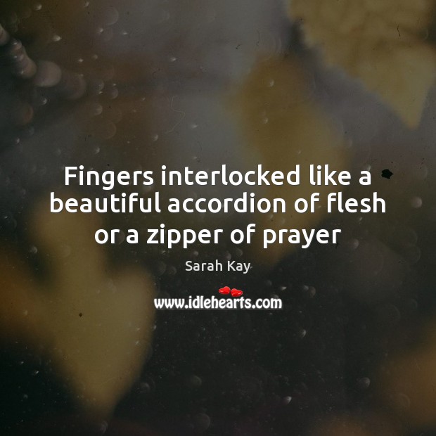 Fingers interlocked like a beautiful accordion of flesh or a zipper of prayer Sarah Kay Picture Quote