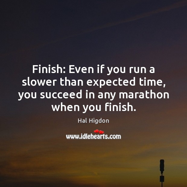Finish: Even if you run a slower than expected time, you succeed Hal Higdon Picture Quote