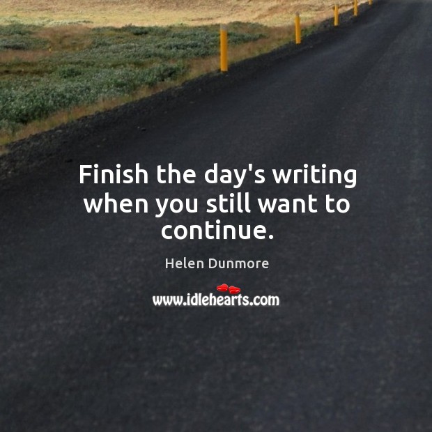 Finish the day’s writing when you still want to continue. Helen Dunmore Picture Quote
