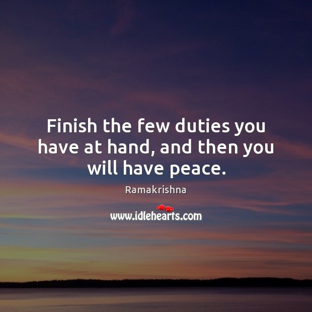 Finish the few duties you have at hand, and then you will have peace. Ramakrishna Picture Quote