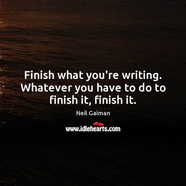 Finish what you’re writing. Whatever you have to do to finish it, finish it. Neil Gaiman Picture Quote