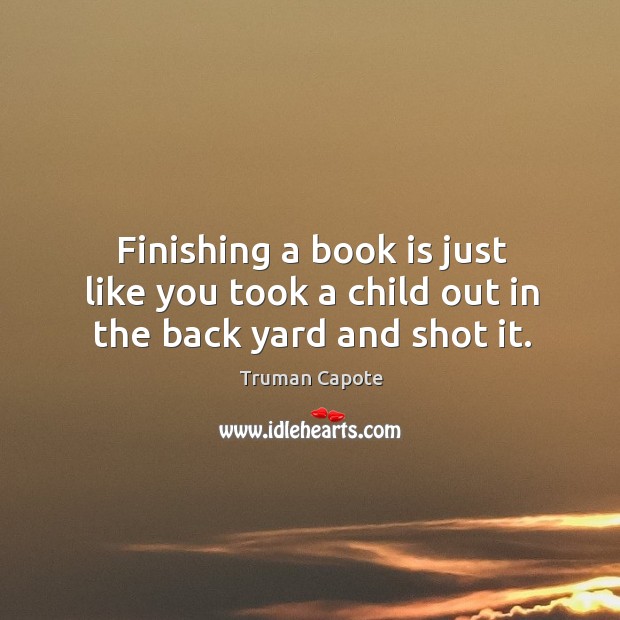 Finishing a book is just like you took a child out in the back yard and shot it. Truman Capote Picture Quote