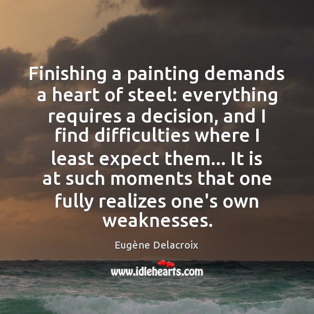 Finishing a painting demands a heart of steel: everything requires a decision, 