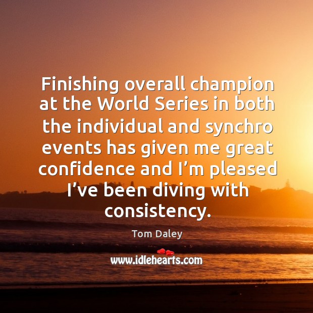 Finishing overall champion at the world series in both the individual and synchro events Tom Daley Picture Quote