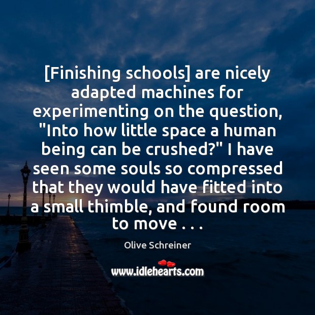 [Finishing schools] are nicely adapted machines for experimenting on the question, “Into Olive Schreiner Picture Quote