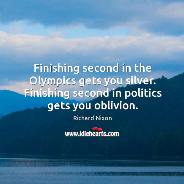 Finishing second in the olympics gets you silver. Finishing second in politics gets you oblivion. Politics Quotes Image