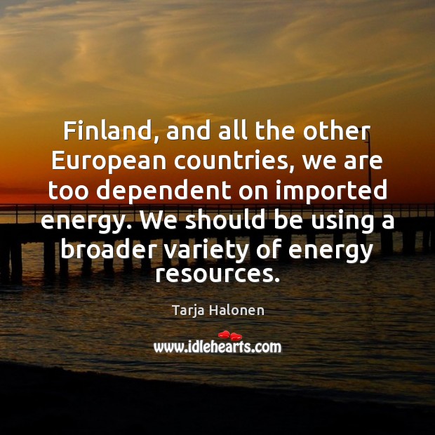 Finland, and all the other European countries, we are too dependent on Tarja Halonen Picture Quote