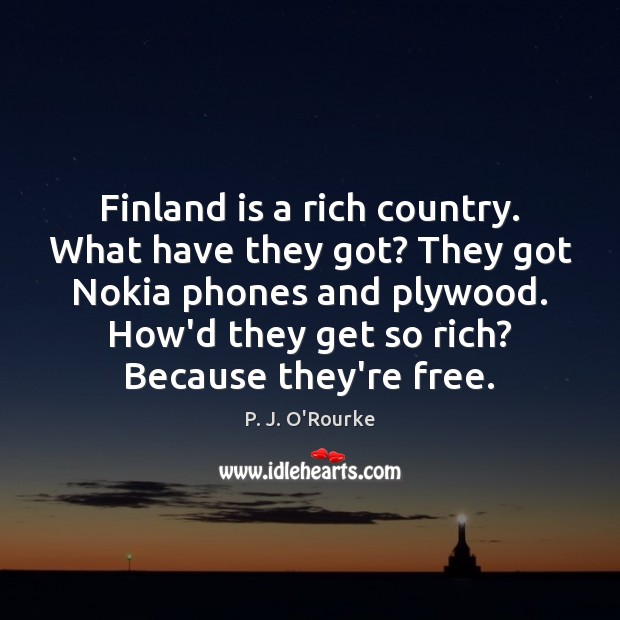 Finland is a rich country. What have they got? They got Nokia P. J. O’Rourke Picture Quote
