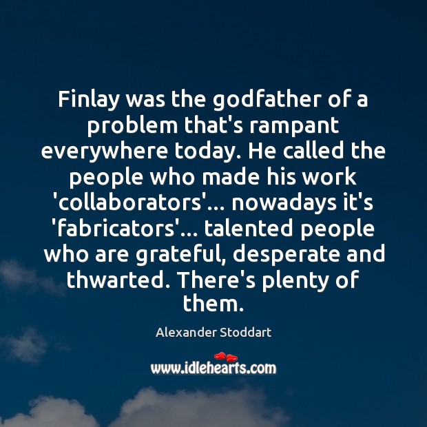 Finlay was the Godfather of a problem that’s rampant everywhere today. He Alexander Stoddart Picture Quote