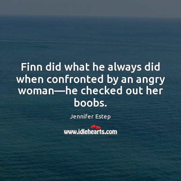 Finn did what he always did when confronted by an angry woman—he checked out her boobs. Jennifer Estep Picture Quote