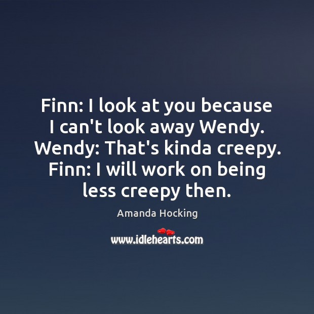 Finn: I look at you because I can’t look away Wendy. Wendy: Amanda Hocking Picture Quote
