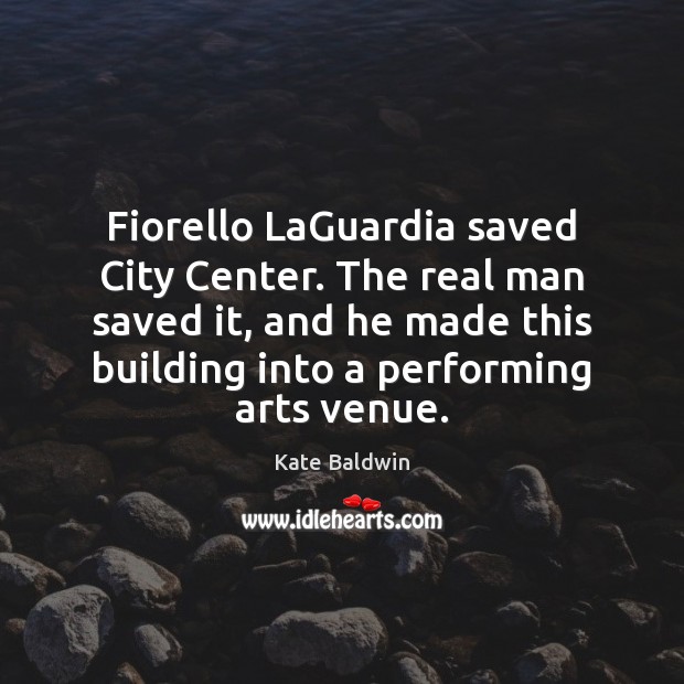 Fiorello LaGuardia saved City Center. The real man saved it, and he Kate Baldwin Picture Quote